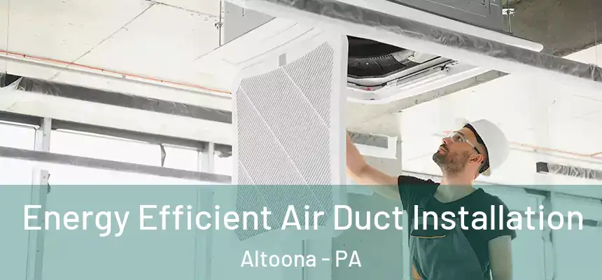  Energy Efficient Air Duct Installation Altoona - PA