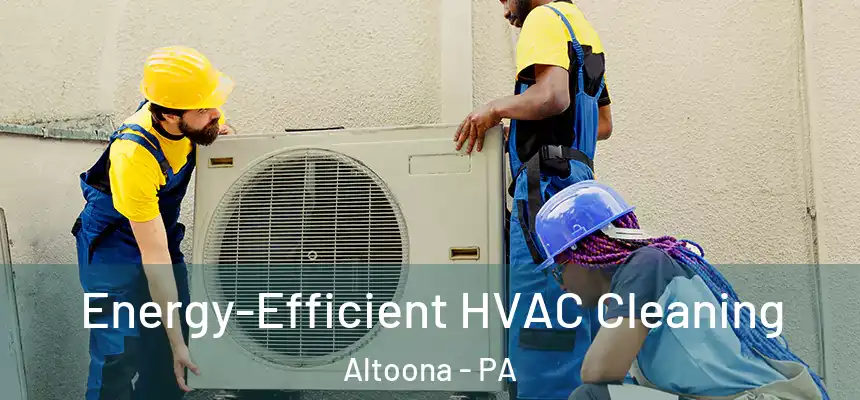  Energy-Efficient HVAC Cleaning Altoona - PA