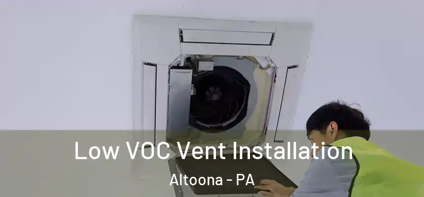  Low VOC Vent Installation Altoona - PA