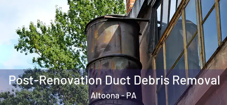  Post-Renovation Duct Debris Removal Altoona - PA